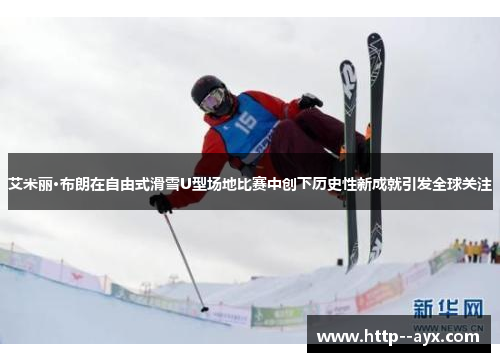 艾米丽·布朗在自由式滑雪U型场地比赛中创下历史性新成就引发全球关注