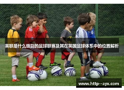英联是什么级别的足球联赛及其在英国足球体系中的位置解析