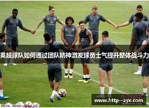 英超球队如何通过团队精神激发球员士气提升整体战斗力