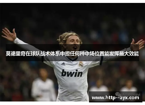 莫德里奇在球队战术体系中担任何种中场位置能发挥最大效能