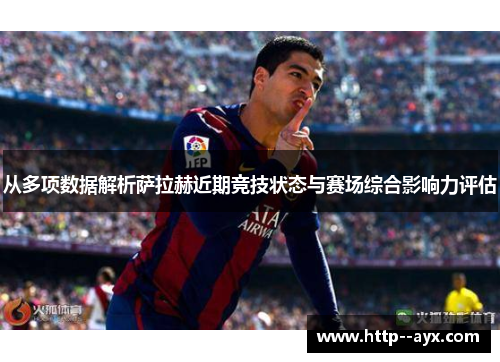 从多项数据解析萨拉赫近期竞技状态与赛场综合影响力评估