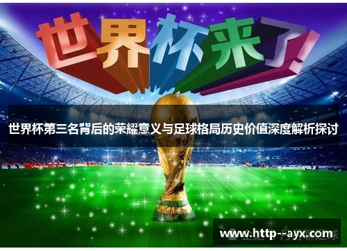 世界杯第三名背后的荣耀意义与足球格局历史价值深度解析探讨