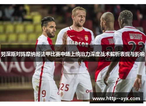 努涅斯对阵摩纳哥法甲比赛中场上统治力深度战术解析表现与影响