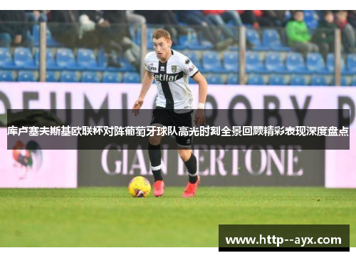 库卢塞夫斯基欧联杯对阵葡萄牙球队高光时刻全景回顾精彩表现深度盘点