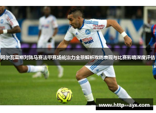 阿尔瓦雷斯对阵马赛法甲赛场统治力全景解析攻防表现与比赛影响深度评估
