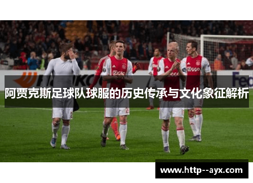阿贾克斯足球队球服的历史传承与文化象征解析