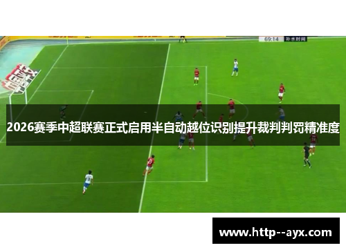 2026赛季中超联赛正式启用半自动越位识别提升裁判判罚精准度