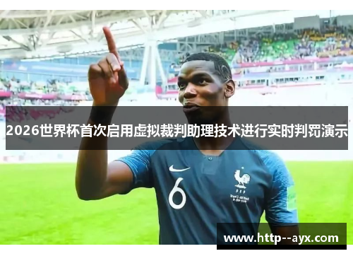 2026世界杯首次启用虚拟裁判助理技术进行实时判罚演示