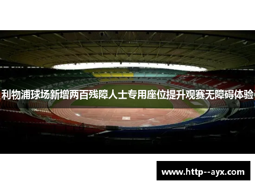 利物浦球场新增两百残障人士专用座位提升观赛无障碍体验