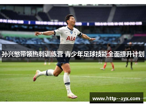孙兴慜带领热刺训练营 青少年足球技能全面提升计划