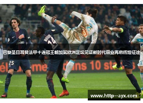 巴黎圣日耳曼法甲十连冠王朝加冕欧洲足坛见证新时代霸业再启辉煌征途