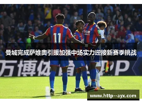 曼城完成萨维奥引援加强中场实力迎接新赛季挑战