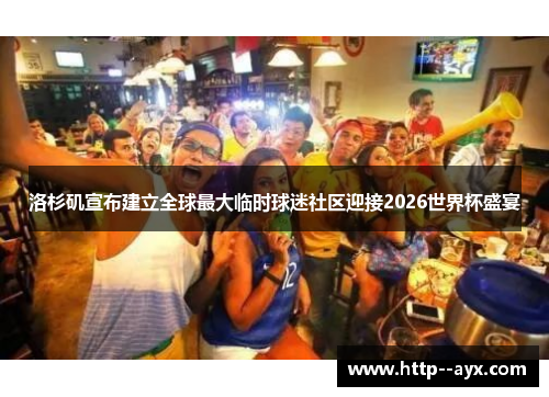 洛杉矶宣布建立全球最大临时球迷社区迎接2026世界杯盛宴