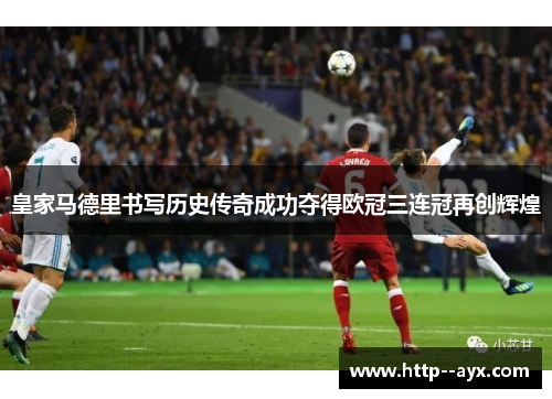 皇家马德里书写历史传奇成功夺得欧冠三连冠再创辉煌