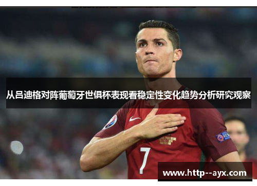 从吕迪格对阵葡萄牙世俱杯表现看稳定性变化趋势分析研究观察