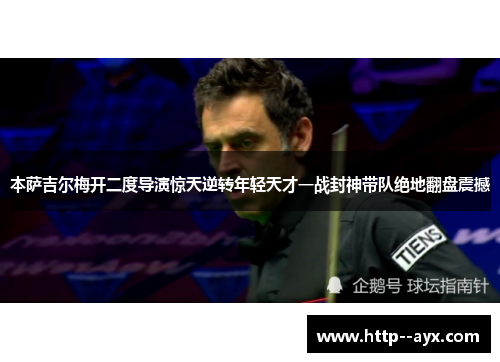本萨吉尔梅开二度导演惊天逆转年轻天才一战封神带队绝地翻盘震撼