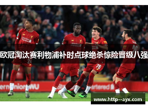 欧冠淘汰赛利物浦补时点球绝杀惊险晋级八强