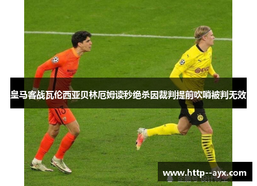皇马客战瓦伦西亚贝林厄姆读秒绝杀因裁判提前吹哨被判无效